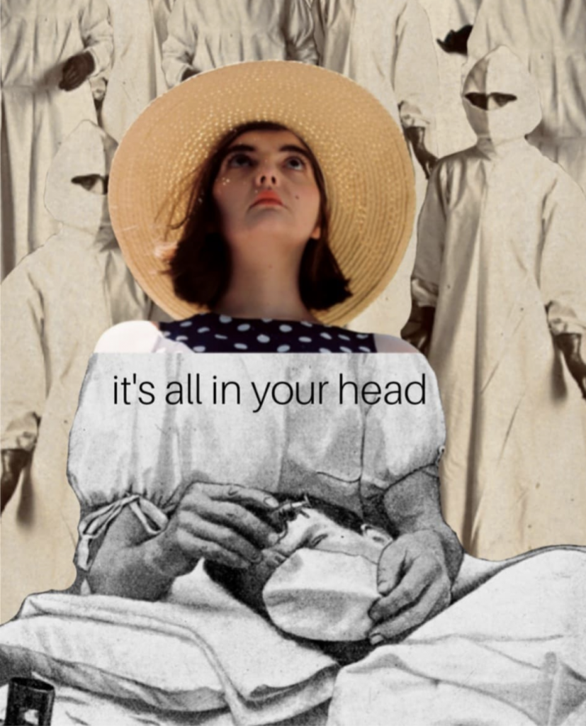 A digital collage photo by Charlie Fitz. There is a vintage sepia photograph in the background of doctors in light robes, head and face coverings. At the front and bottom of the image is a photo of Charlie's face in colour, with a straw hat on. Her head is attached to a black and white image of a nurse putting a facemask on a patient in a bed. In between her shoulder there is text, which says "it's all in your head".