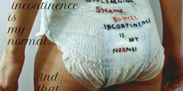 A close up of someone wearing adult diapers with the words 'Unlearning Shame Bowel Incontinence Is my Normal' stitched across the back of the diaper. On the left, it is written 'Unlearning shame bowel incontinence is my normal and that is okay' in cursive.